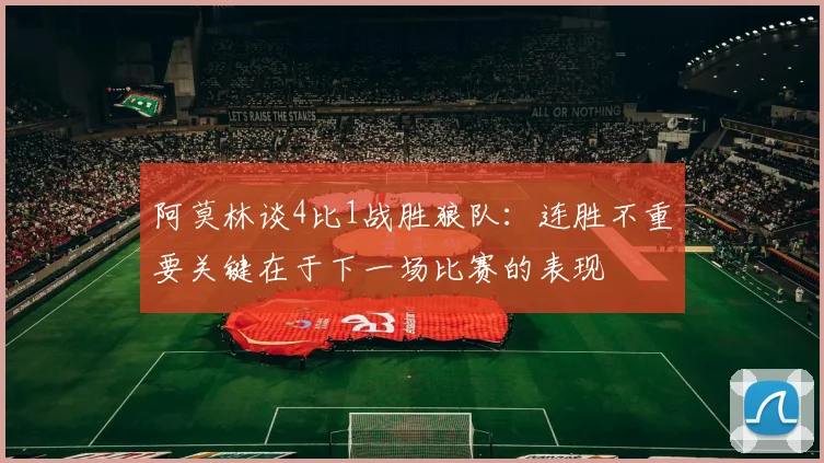 阿莫林谈4比1战胜狼队：连胜不重要关键在于下一场比赛的表现