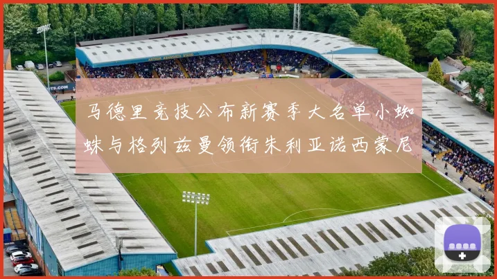 马德里竞技公布新赛季大名单小蜘蛛与格列兹曼领衔朱利亚诺西蒙尼在列