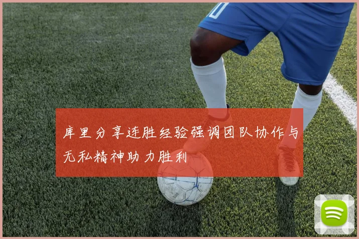库里分享连胜经验强调团队协作与无私精神助力胜利