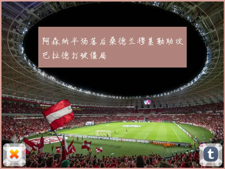 阿森纳半场落后桑德兰穆基勒助攻巴拉德打破僵局