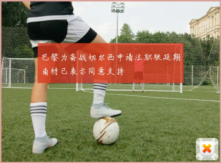 巴黎为备战切尔西申请法职联延期南特已表示同意支持