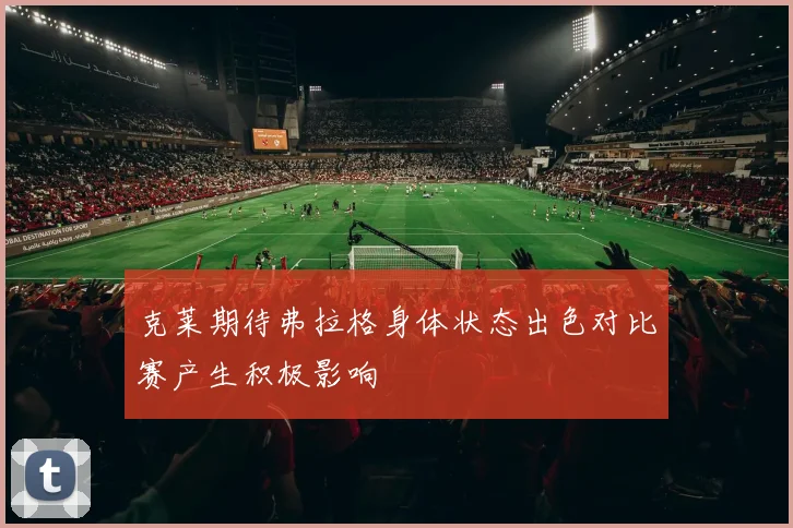 克莱期待弗拉格身体状态出色对比赛产生积极影响