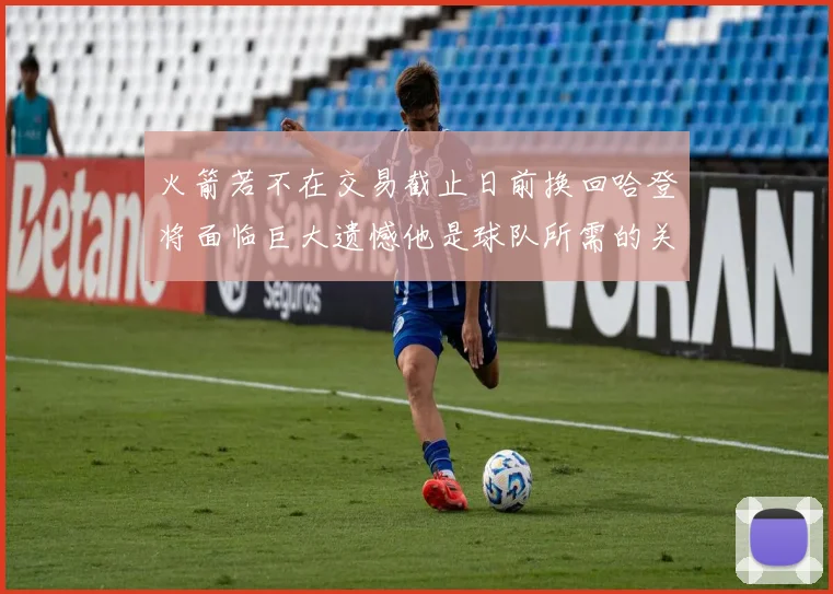 火箭若不在交易截止日前换回哈登将面临巨大遗憾他是球队所需的关键拼图