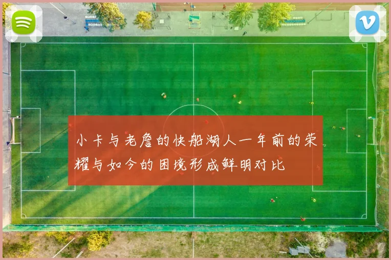 小卡与老詹的快船湖人一年前的荣耀与如今的困境形成鲜明对比