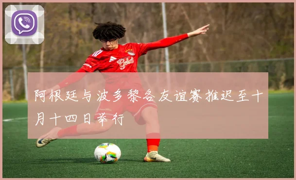 阿根廷与波多黎各友谊赛推迟至十月十四日举行