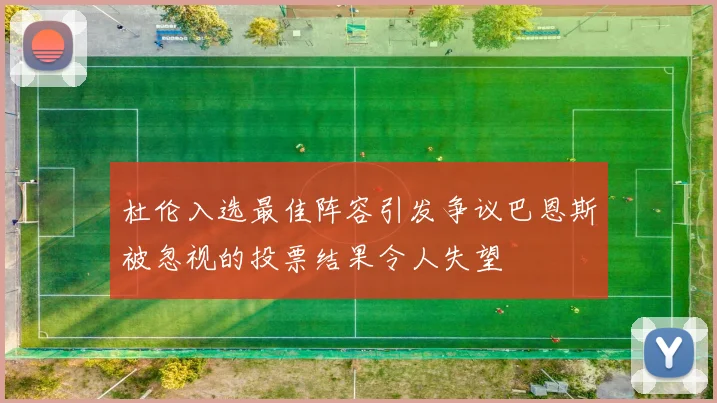 杜伦入选最佳阵容引发争议巴恩斯被忽视的投票结果令人失望