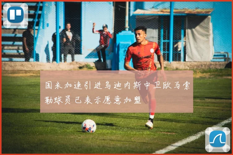 国米加速引进乌迪内斯中卫欧马索勒球员已表示愿意加盟