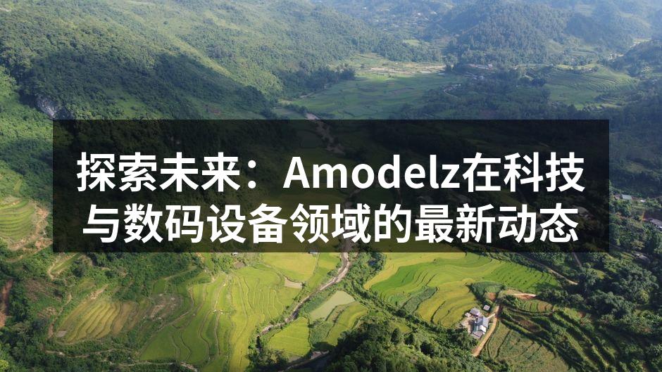 探索未来：Amodelz在科技与数码设备领域的最新动态