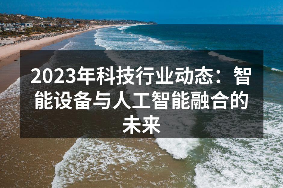 2023年科技行业动态：智能设备与人工智能融合的未来