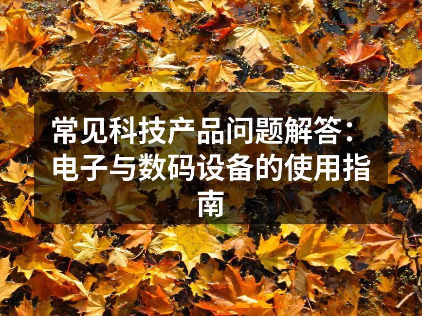 常见科技产品问题解答：电子与数码设备的使用指南