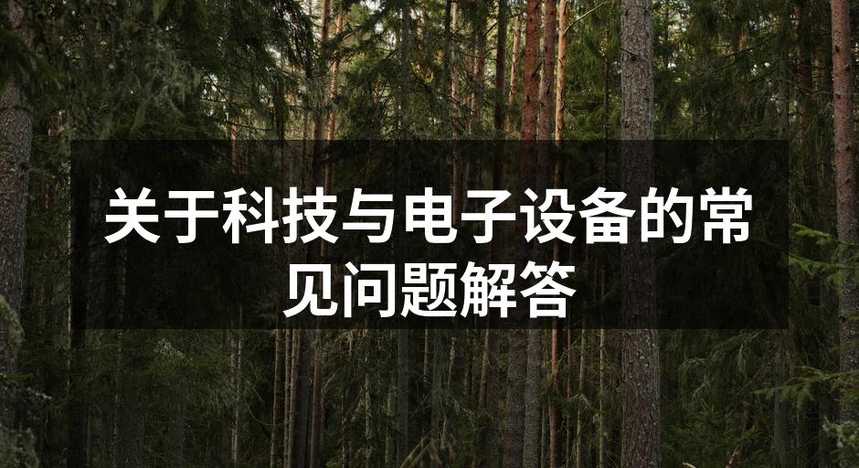 关于科技与电子设备的常见问题解答
