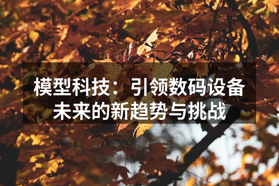 模型科技：引领数码设备未来的新趋势与挑战